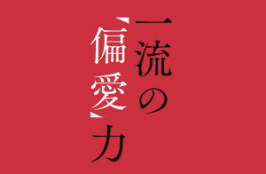 世界のトップリーダーに学ぶ 一流の「偏愛」力